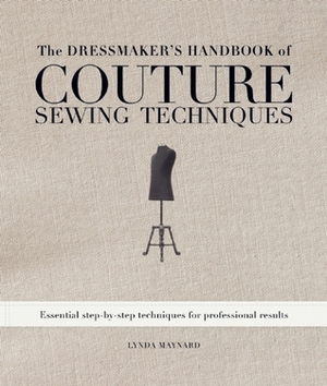 The Dressmaker's Handbook of Couture Sewing Techniques: Essential Step-by-Step Techniques for Professional Results by Lynda Maynard