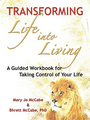 Transforming Life into Living: A Guided Workbook for Taking Control of Your Life by Mary Jo McCabe, Bhrett McCabe