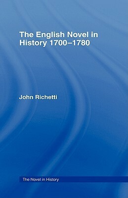 The English Novel in History 1700-1780 by John J. Richetti