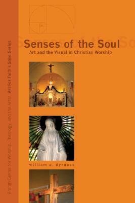 Senses of the Soul: Art and the Visual in Christian Worship by William A. Dyrness