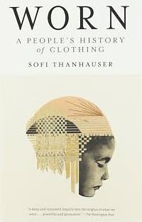 Worn: A People's History of Clothing  by Sofi Thanhauser