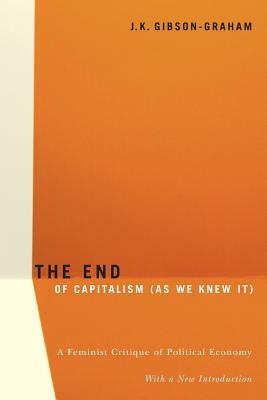 The End of Capitalism (as We Knew It): A Feminist Critique of Political Economy by J.K. Gibson-Graham