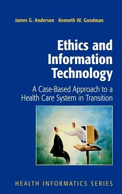 Ethics and Information Technology: A Case-Based Approach to a Health Care System in Transition by Kenneth Goodman, James G. Anderson