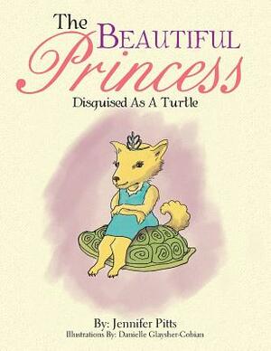 The Beautiful Princess: Disguised as a Turtle by Jennifer Pitts