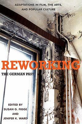 Reworking the German Past: Adaptations in Film, the Arts, and Popular Culture by 