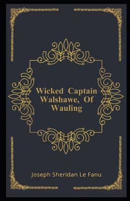 Wicked Captain Walshawe, Of Wauling Illustrated by J. Sheridan Le Fanu
