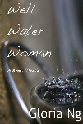Well Water Woman: A Short Memoir by Gloria Ng