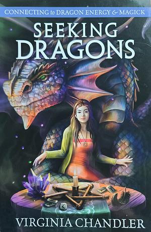 Seeking Dragons: Connecting to Dragon Energy and Magick by Virginia Chandler