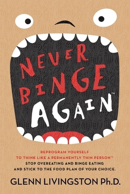 Never Binge Again(tm): Reprogram Yourself to Think Like a Permanently Thin Person. Stop Overeating and Binge Eating and Stick to the Food Pla by Glenn Livingston