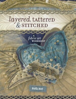 Layered, Tattered & Stitched: A Fabric Art Workshop by Ruth Rae