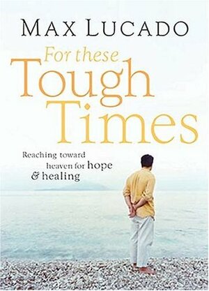 For These Tough Times: Reaching Toward Heaven for Hope and Healing by Max Lucado