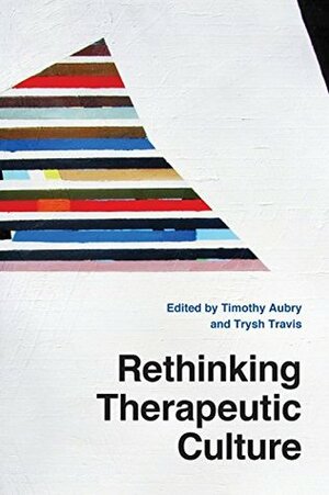 Rethinking Therapeutic Culture by Trysh Travis, Timothy Aubry