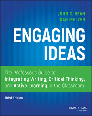 Engaging Ideas: The Professor's Guide to Integrating Writing, Critical Thinking, and Active Learning in the Classroom by Daniel Melzer, John C. Bean