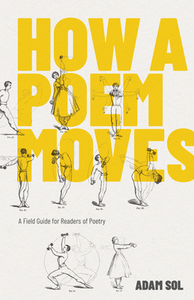 How a Poem Moves: A Field Guide for Readers of Poetry by Adam Sol
