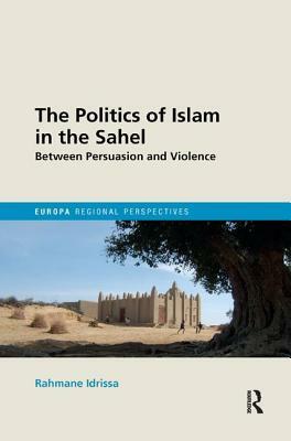 The Politics of Islam in the Sahel: Between Persuasion and Violence by Rahmane Idrissa