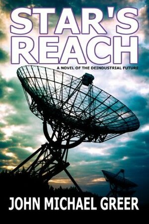 Star's Reach: A Novel Of The Deindustrial Future by John Michael Greer