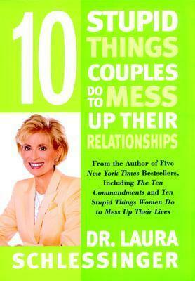 Ten Stupid Things Couples Do To Mess Up Their Relationships by Laura Schlessinger