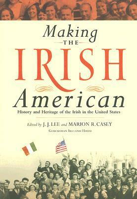 Making the Irish American: History and Heritage of the Irish in the United States by Marion Casey, J.J. Lee