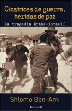 Cicatrices de guerra, heridas de paz: La tragedia árabe-israelí by Shlomo Ben-Ami