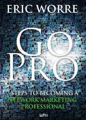 Go Pro: 7 Steps to Becoming a Network Marketing Professional by Eric Worre, Eric Worre