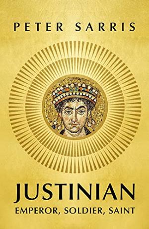 Justinian: Emperor, Soldier, Saint by Peter Sarris