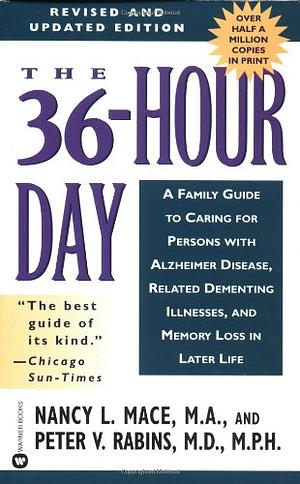 The 36-hour Day: A Family Guide to Caring for Persons with Alzheimer Disease, Related Dementing Illnesses, and Memory Loss in Later Life by Peter V. Rabins, Nancy L. Mace