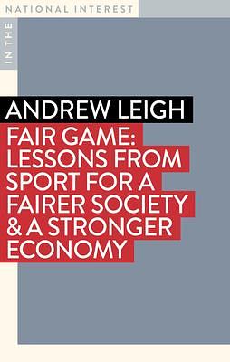 Fair Game: Lessons from Sport for a Fairer Society and a Stronger Economy by Andrew Leigh