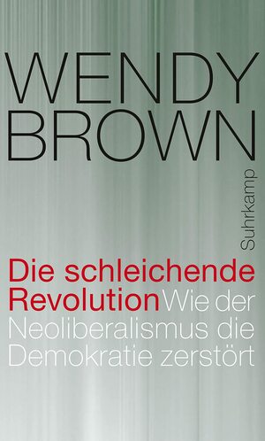 Die schleichende Revolution: Wie der Neoliberalismus die Demokratie zerstört by Wendy Brown