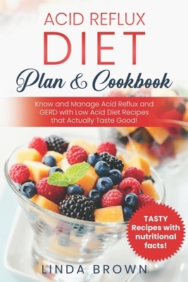 Acid Reflux Diet Plan & Cookbook: Know and Manage Acid Reflux and GERD with Low Acid Diet Recipes that Actually Taste Good! by Linda Brown