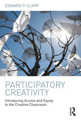 Participatory Creativity: Introducing Access and Equity to the Creative Classroom by Edward P. Clapp