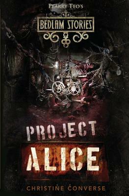 Bedlam Stories: Project Alice by Christine Converse, Pearry Teo