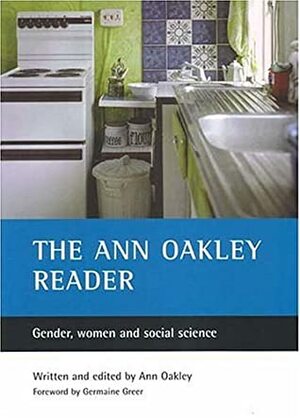 The Ann Oakley reader: Gender, women and social science by Ann Oakley