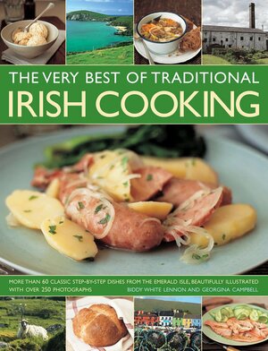 The Very Best of Traditional Irish Cooking: More Than 60 Classic Step-By-Step Dishes from the Emerald Isle, Beautifully Illustrated with Over 250 Photographs by Georgina Campbell, Biddy White Lennon