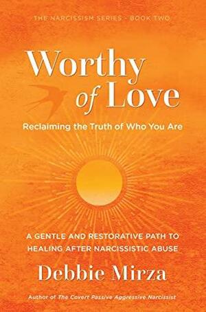 Worthy of Love: A Gentle and Restorative Path to Healing After Narcissistic Abuse by Debbie Mirza