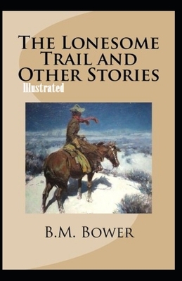 The Lonesome Trail and Other Stories Illustrated by B. M. Bower