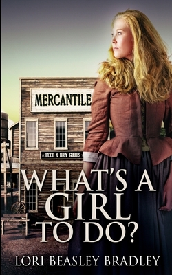 What's A Girl To Do? by Lori Beasley Bradley