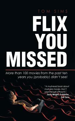 Flix You Missed: More than 100 movies from the past ten years you (probably) didn't see! by Tom Sims