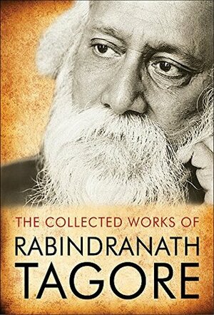 The Complete Works of Rabindranath Tagore by Rabindranath Tagore