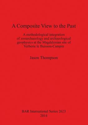 A Composite View to the Past: A methodological integration of zooarchaeology and archaeological geophysics at the Magdalenian site of Verberie le Bu by Jason Thompson