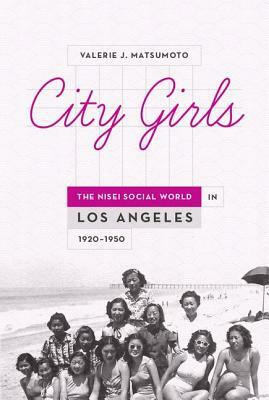 City Girls: The Nisei Social World in Los Angeles, 1920-1950 by Valerie J. Matsumoto