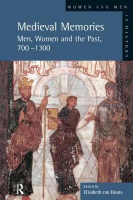 Medieval Memories: Men, Women and the Past, 700-1300 by Elisabeth Van Houts