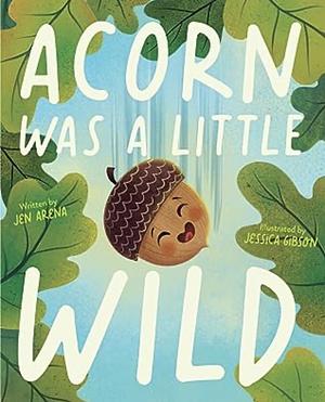 Acorn Was a Little Wild by Jessica Gibson, Jen Arena
