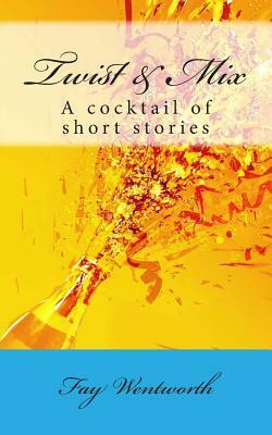 Twist & Mix: A cocktail of short stories by Fay Wentworth