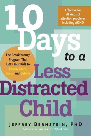 10 Days to a Less Distracted Child: The Breakthrough Program that Gets Your Kids to Listen, Learn, Focus, and Behave by Jeffrey Bernstein