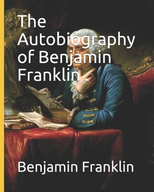 The Autobiography of Benjamin Franklin . by Benjamin Franklin