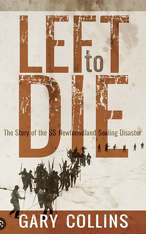 Left to Die: The Story of the SS Newfoundland Sealing Disaster by Gary Collins