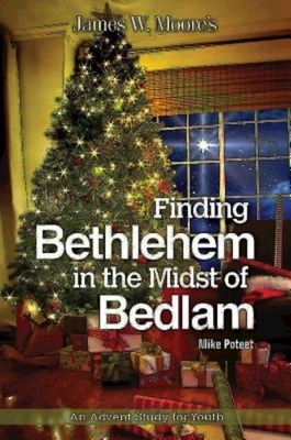 Finding Bethlehem in the Midst of Bedlam: An Advent Study for Youth by Michael S. Poteet, James W. Moore