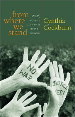 From Where We Stand: War, Women's Activism and Feminist Analysis by Cynthia Cockburn