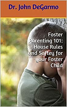 Foster Parenting 101: House Rules and Saftey for your Foster Child by John DeGarmo