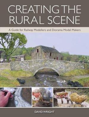 Creating the Rural Scene: A Guide for Railway Modellers and Diorama Model Makers by David Wright